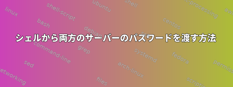 シェルから両方のサーバーのパスワードを渡す方法