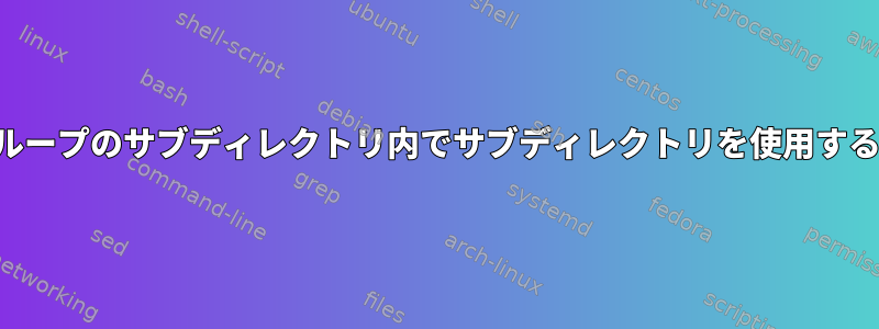 ループのサブディレクトリ内でサブディレクトリを使用する