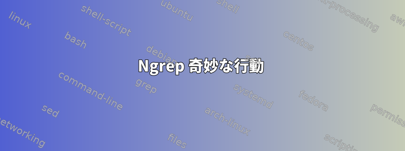 Ngrep 奇妙な行動