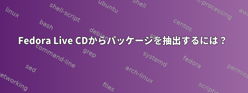 Fedora Live CDからパッケージを抽出するには？