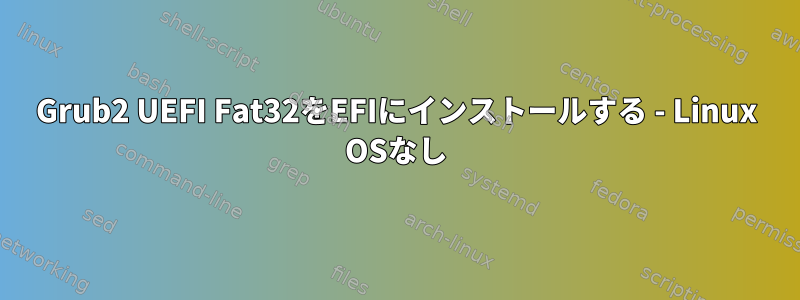 Grub2 UEFI Fat32をEFIにインストールする - Linux OSなし