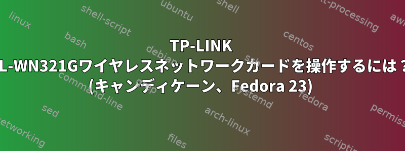 TP-LINK TL-WN321Gワイヤレスネットワークカードを操作するには？ (キャンディケーン、Fedora 23)