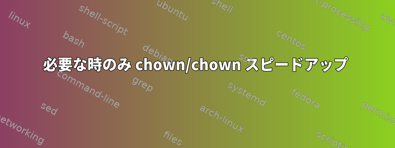 必要な時のみ chown/chown スピードアップ