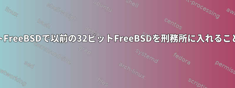 （現在）64ビットFreeBSDで以前の32ビットFreeBSDを刑務所に入れることはできますか？