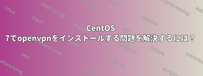 CentOS 7でopenvpnをインストールする問題を解決するには？