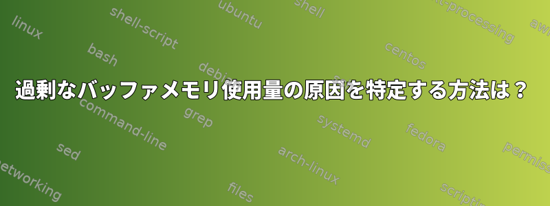 過剰なバッファメモリ使用量の原因を特定する方法は？