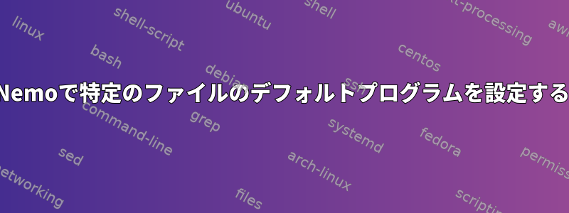 Nemoで特定のファイルのデフォルトプログラムを設定する