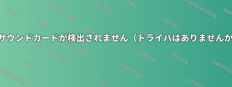 alsaサウンドカードが検出されません（ドライバはありませんか？）