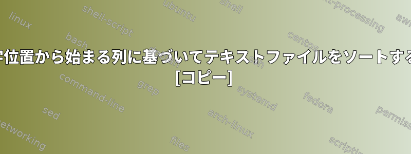 特定の文字位置から始まる列に基づいてテキストファイルをソートする方法は？ [コピー]