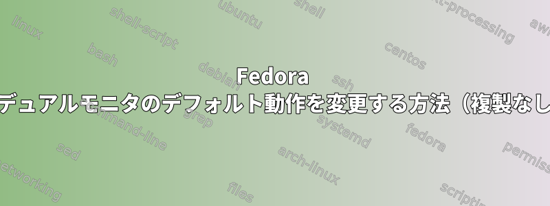 Fedora 14デュアルモニタのデフォルト動作を変更する方法（複製なし）