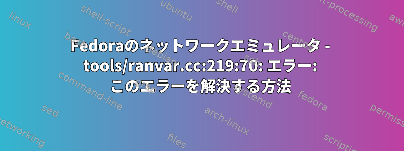 Fedoraのネットワークエミュレータ - tools/ranvar.cc:219:70: エラー: このエラーを解決する方法