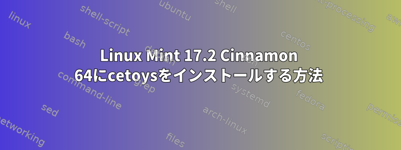 Linux Mint 17.2 Cinnamon 64にcetoysをインストールする方法