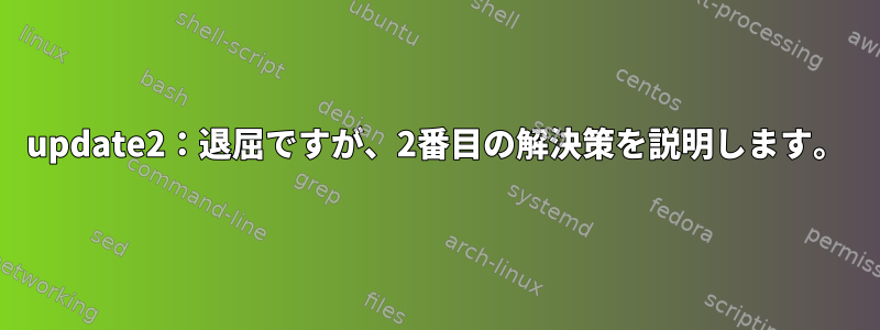 update2：退屈ですが、2番目の解決策を説明します。