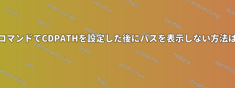 cdコマンドでCDPATHを設定した後にパスを表示しない方法は？