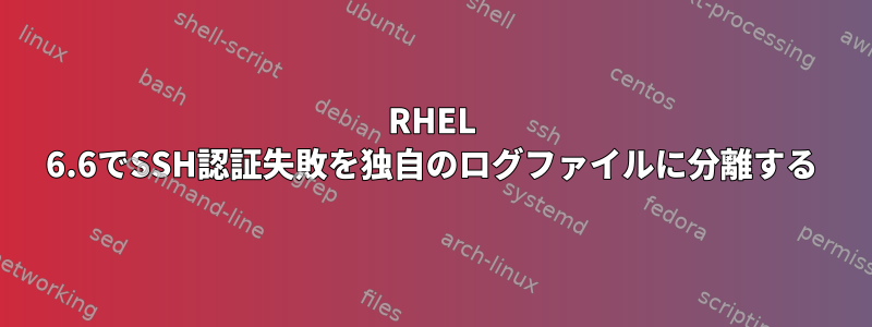 RHEL 6.6でSSH認証失敗を独自のログファイルに分離する