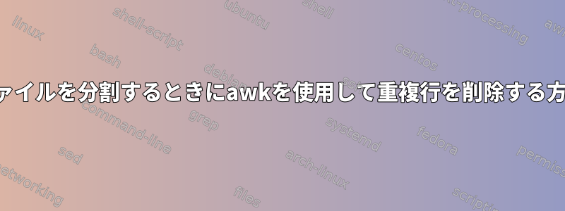 ファイルを分割するときにawkを使用して重複行を削除する方法