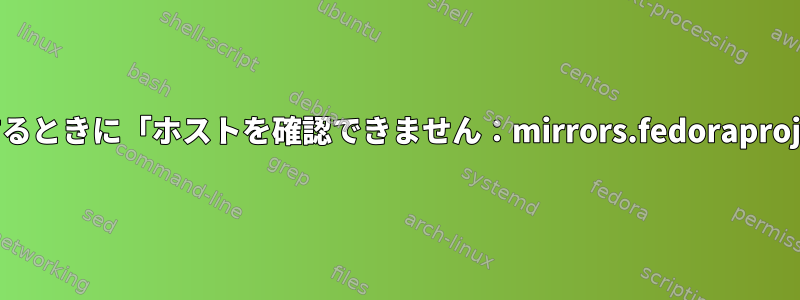 システムアップデートを適用するときに「ホストを確認できません：mirrors.fedoraproject.org」を修正する方法は？
