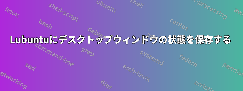 Lubuntuにデスクトップウィンドウの状態を保存する