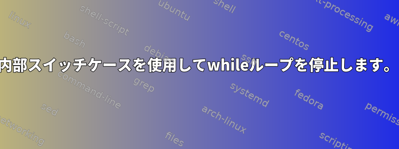 内部スイッチケースを使用してwhileループを停止します。