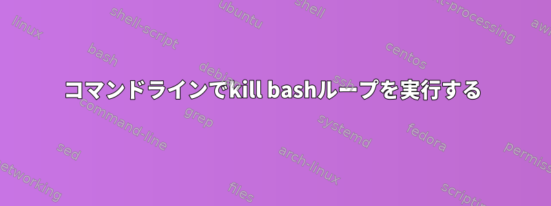 コマンドラインでkill bashループを実行する