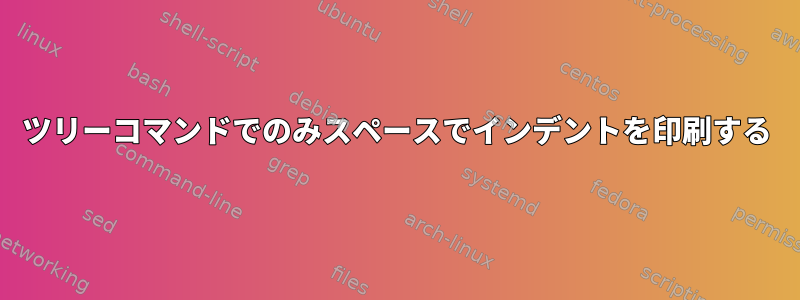 ツリーコマンドでのみスペースでインデントを印刷する