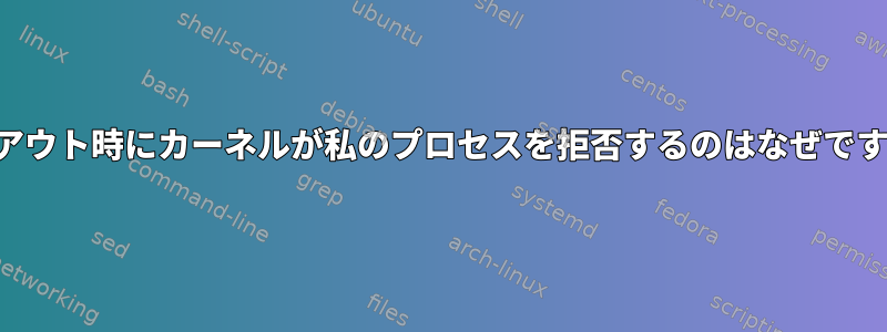 ログアウト時にカーネルが私のプロセスを拒否するのはなぜですか？