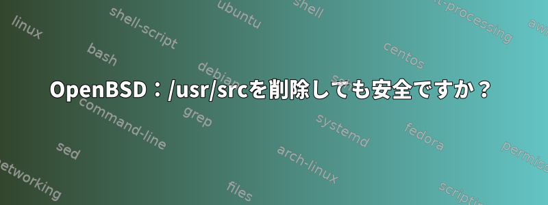 OpenBSD：/usr/srcを削除しても安全ですか？