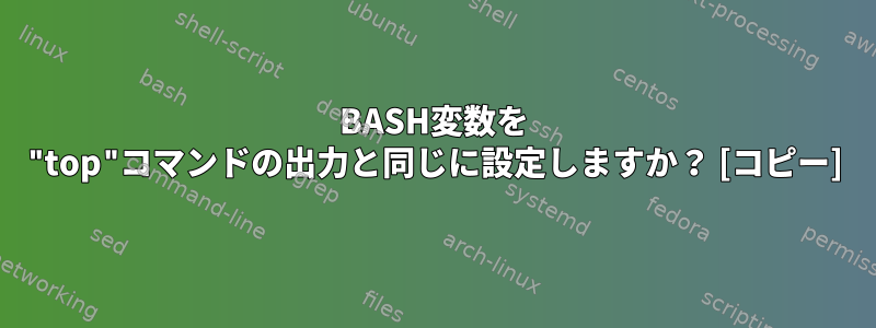 BASH変数を "top"コマンドの出力と同じに設定しますか？ [コピー]