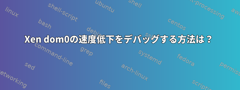 Xen dom0の速度低下をデバッグする方法は？