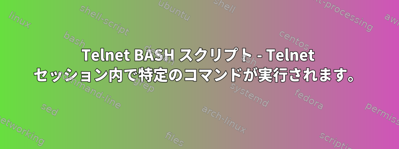 Telnet BASH スクリプト - Telnet セッション内で特定のコマンドが実行されます。