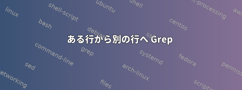 ある行から別の行へ Grep