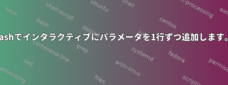 Bashでインタラクティブにパラメータを1行ずつ追加します。