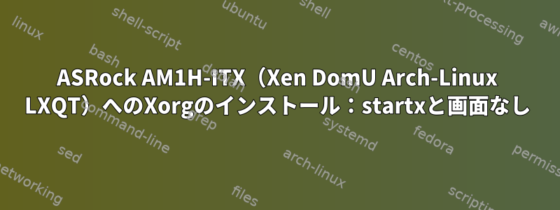 ASRock AM1H-ITX（Xen DomU Arch-Linux LXQT）へのXorgのインストール：startxと画面なし