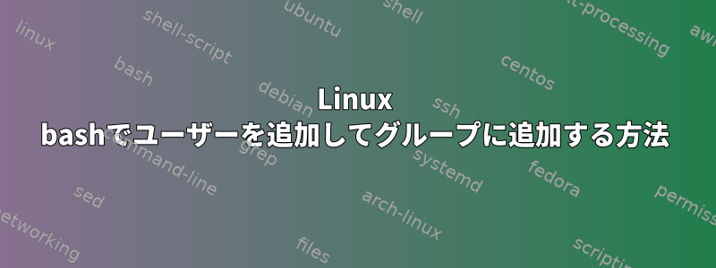 Linux bashでユーザーを追加してグループに追加する方法