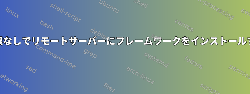 root権限なしでリモートサーバーにフレームワークをインストールする方法