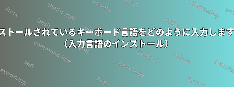 インストールされているキーボード言語をどのように入力しますか？ （入力言語のインストール）