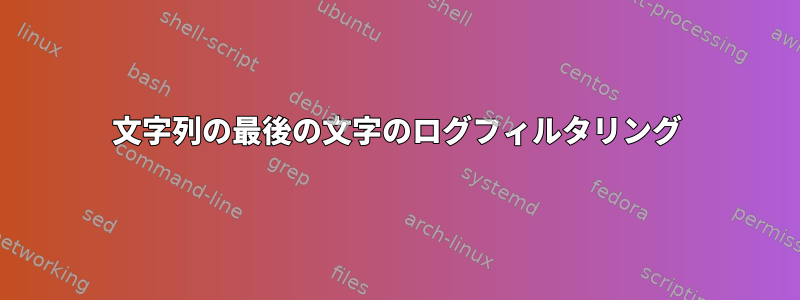 文字列の最後の文字のログフィルタリング