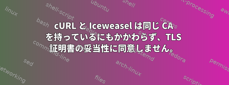 cURL と Iceweasel は同じ CA を持っているにもかかわらず、TLS 証明書の妥当性に同意しません。