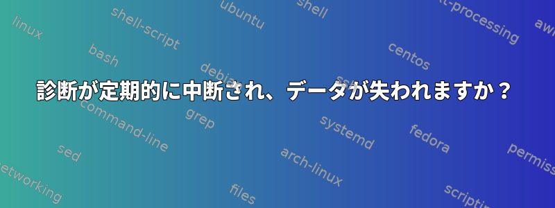 診断が定期的に中断され、データが失われますか？