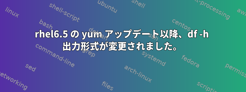 rhel6.5 の yum アップデート以降、df -h 出力形式が変更されました。