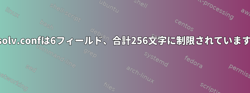 resolv.confは6フィールド、合計256文字に制限されています。