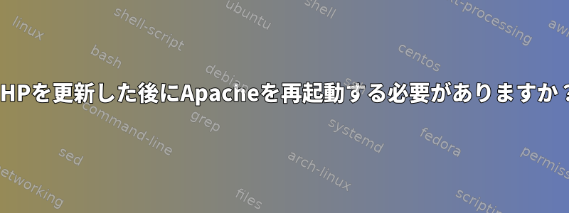 PHPを更新した後にApacheを再起動する必要がありますか？