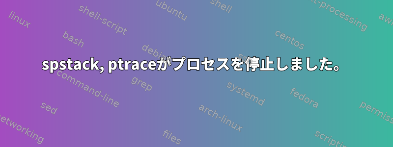 spstack, ptraceがプロセスを停止しました。