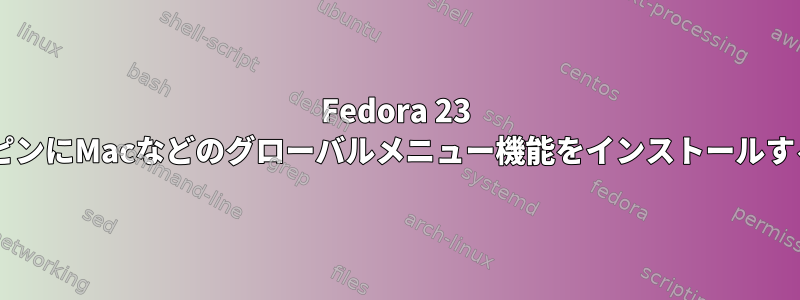 Fedora 23 XFCEスピンにMacなどのグローバルメニュー機能をインストールするには？