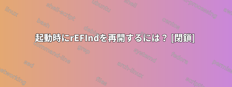 起動時にrEFIndを再開するには？ [閉鎖]