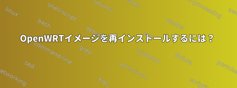 OpenWRTイメージを再インストールするには？