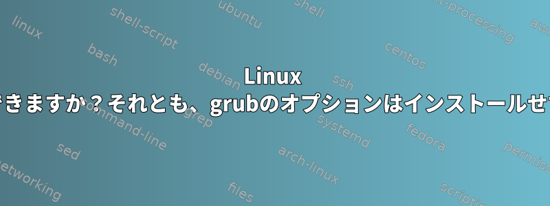 Linux Mintをインストールせずに実行できますか？それとも、grubのオプションはインストールせずにすでに実行されていますか？