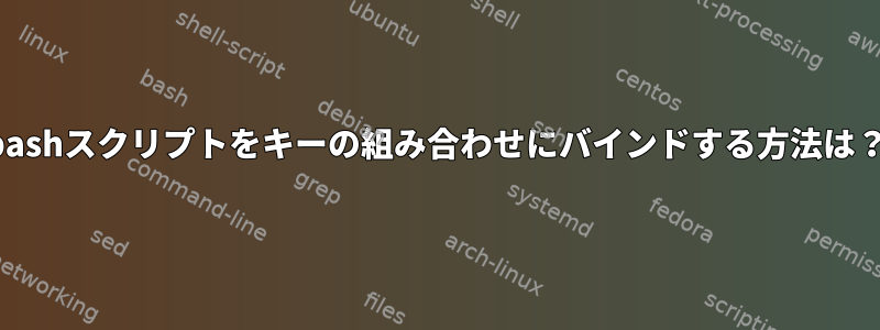 bashスクリプトをキーの組み合わせにバインドする方法は？