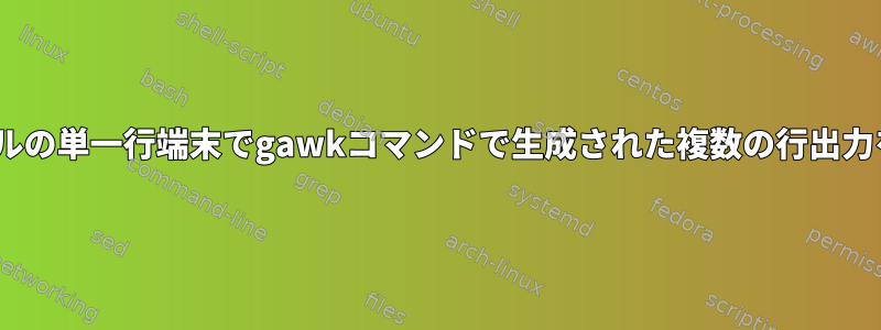 gawk：ファイルの単一行端末でgawkコマンドで生成された複数の行出力を印刷する方法