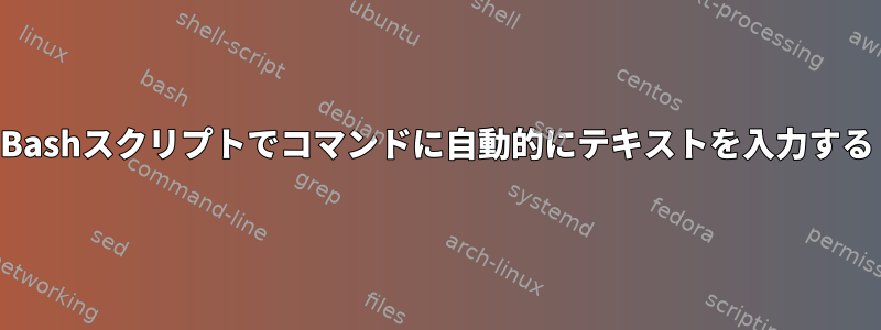 Bashスクリプトでコマンドに自動的にテキストを入力する